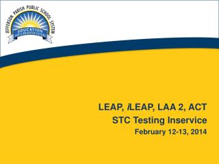 LEAP, i LEAP , LAA 2, ACT STC Testing Inservice February 12-13, 2014