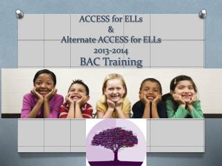 ACCESS for ELLs &amp; Alternate ACCESS for ELLs 2013-2014 BAC Training