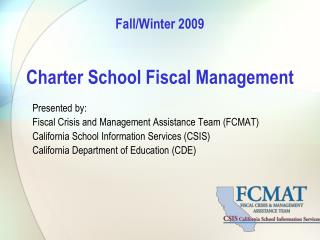 Fall/Winter 2009 Charter School Fiscal Management Presented by: Fiscal Crisis and Management Assistance Team (FCMAT)