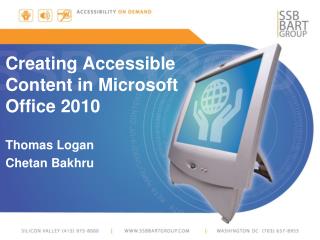 Creating Accessible Content in Microsoft Office 2010 Thomas Logan Chetan Bakhru