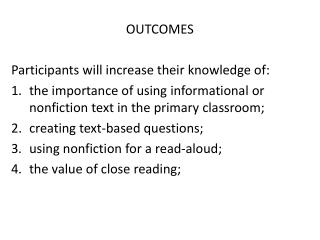 OUTCOMES Participants will increase their knowledge of: t he importance of using informational or nonfiction text in the