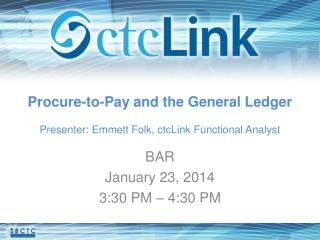 Procure-to-Pay and the General Ledger Presenter: Emmett Folk, ctcLink Functional Analyst
