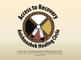 Join the Anishnaabek Healing Circle Prepared by: Eva L. Petoskey, M.S. Director, Anishnaabek Healing Circl e Assess to
