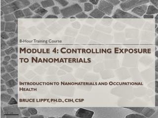Module 4: Controlling Exposure to Nanomaterials Introduction to Nanomaterials and Occupational Health BRUCE LIPPY, PH.D.