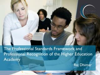 The Professional Standards Framework and Professional Recognition of the Higher Education Academy Raj Dhimar