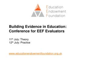 Building Evidence in Education: Conference for EEF Evaluators 11 th July: Theory 12 th July: Practice www.educationend