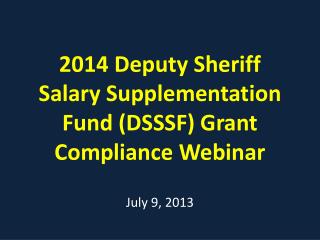 2014 Deputy Sheriff Salary Supplementation Fund ( D SSSF) Grant Compliance Webinar