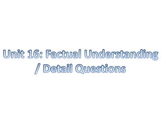 Unit 16: Factual Understanding / Detail Questions
