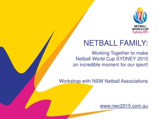 NETBALL FAMILY: Working Together to make Netball World Cup SYDNEY 2015 an incredible moment for our sport! Workshop wi