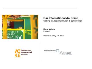 Bar International do Brasil Getting started: distribution &amp; partnerships Manu Melotte Ponteaz Mechelen , May 7th 2