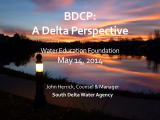 BDCP: A Delta Perspective Water Education Foundation May 14, 2014