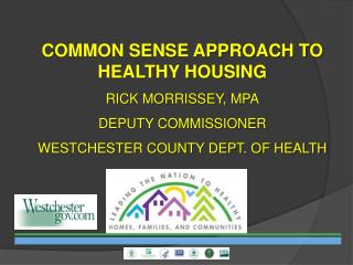 COMMON SENSE APPROACH TO HEALTHY HOUSING RICK MORRISSEY, MPA DEPUTY COMMISSIONER WESTCHESTER COUNTY DEPT. OF HEALTH