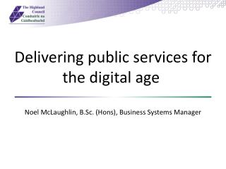 Delivering public services for the digital age  Noel McLaughlin, B.Sc. ( Hons ), Business Systems Manager