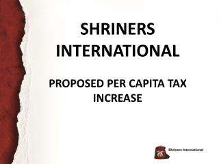 SHRINERS INTERNATIONAL PROPOSED PER CAPITA TAX INCREASE