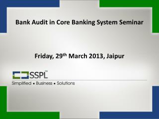 Bank Audit in Core Banking System Seminar Friday, 29 th March 2013, Jaipur