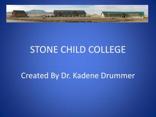 STONE CHILD COLLEGE Created By Dr. Kadene Drummer
