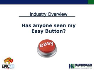 Industry Overview Has anyone seen my Easy Button?