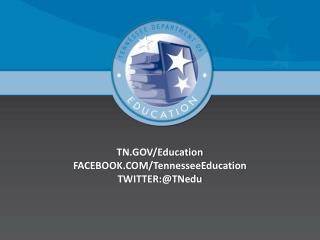 TN.GOV/Education FACEBOOK.COM/ TennesseeEducation TWITTER:@ TNedu