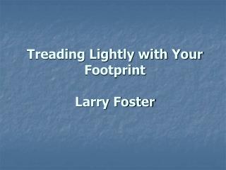 Treading Lightly with Your Footprint Larry Foster