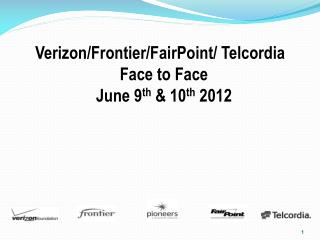 Verizon/Frontier/FairPoint/ Telcordia Face to Face June 9 th &amp; 10 th 2012