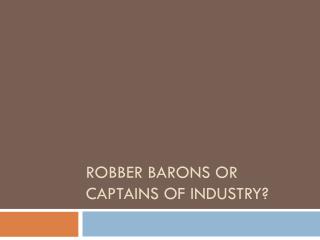 Robber Barons or Captains of Industry?