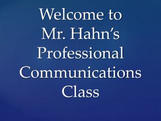 Welcome to Mr. Hahn’s Professional Communications Class