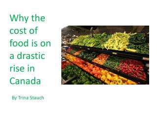 Why the cost of food is on a drastic rise in Canada B y T rina S tauch