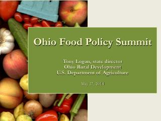 Ohio Food Policy Summit Tony Logan, state director Ohio Rural Development U.S. Department of Agriculture May 27, 2014