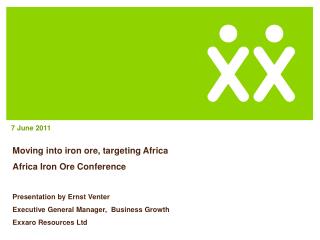 Moving into iron ore, targeting Africa Africa Iron Ore Conference Presentation by Ernst Venter Executive General Manage