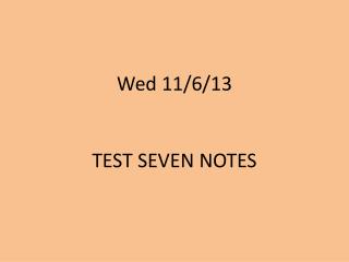 Wed 11/6/13 TEST SEVEN NOTES