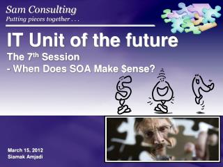 IT Unit of the future The 7 th Session - When Does SOA Make $ ense ?