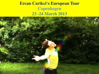Ercan Carikci‘s European Tour Copenhagen 23 -24 March 2013