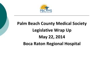 Palm Beach County Medical Society Legislative Wrap Up May 22, 2014 Boca Raton Regional Hospital