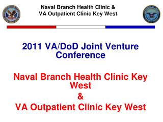 2011 VA/DoD Joint Venture Conference Naval Branch Health Clinic Key West &amp; VA Outpatient Clinic Key West