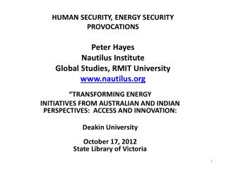 HUMAN SECURITY, ENERGY SECURITY PROVOCATIONS Peter Hayes Nautilus Institute Global Studies, RMIT University www.nautilu