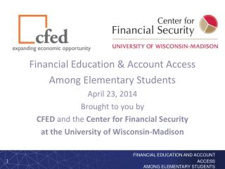 Financial Education &amp; Account Access Among Elementary Students April 23, 2014 Brought to you by CFED and the Cent