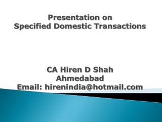 Presentation on Specified Domestic Transactions CA Hiren D Shah Ahmedabad Email: hirenindia@hotmail.com
