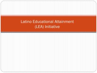 Latino Educational Attainment (LEA) Initiative