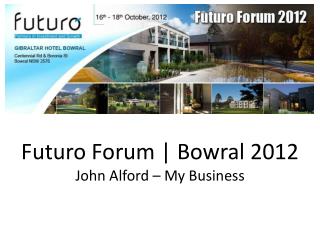 Futuro Forum | Bowral 2012 John Alford – My Business