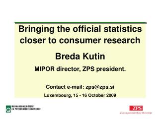 Bringing the official statistics closer to consumer research Breda Kutin MIPOR d irector, ZPS president. Contact e-mai