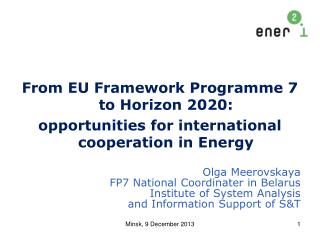 From EU Framework Programme 7 to Horizon 2020: opportunities for international cooperation in Energy Olga Meerovskaya F