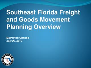 Southeast Florida Freight and Goods Movement Planning Overview MetroPlan Orlando July 23, 2012