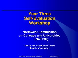 Year Three Self-Evaluation Workshop Northwest Commission on Colleges and Universities (NWCCU) DoubleTree Hotel S