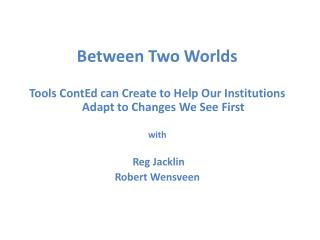 Between Two Worlds Tools ContEd can Create to Help Our Institutions Adapt to Changes We See First with Reg Jacklin Robe