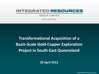 Transformational Acquisition of a Basin-Scale Gold-Copper Exploration Project in South-East Queensland 20 April 2012