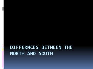 DIFFERNCES BETWEEN THE NORTH AND SOUTH