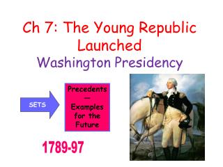 Ch 7: The Young Republic Launched Washington Presidency