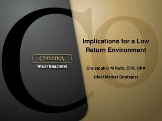 Implications for a Low Return Environment Christopher M Ruth, CFA, CPA Chief Market Strategist