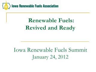 Renewable Fuels: Revived and Ready Iowa Renewable Fuels Summit January 24, 2012
