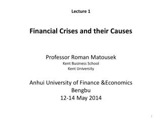 Lecture 1 Financial Crises and their Causes Professor Roman Matousek Kent Business School Kent University Anhui Univer